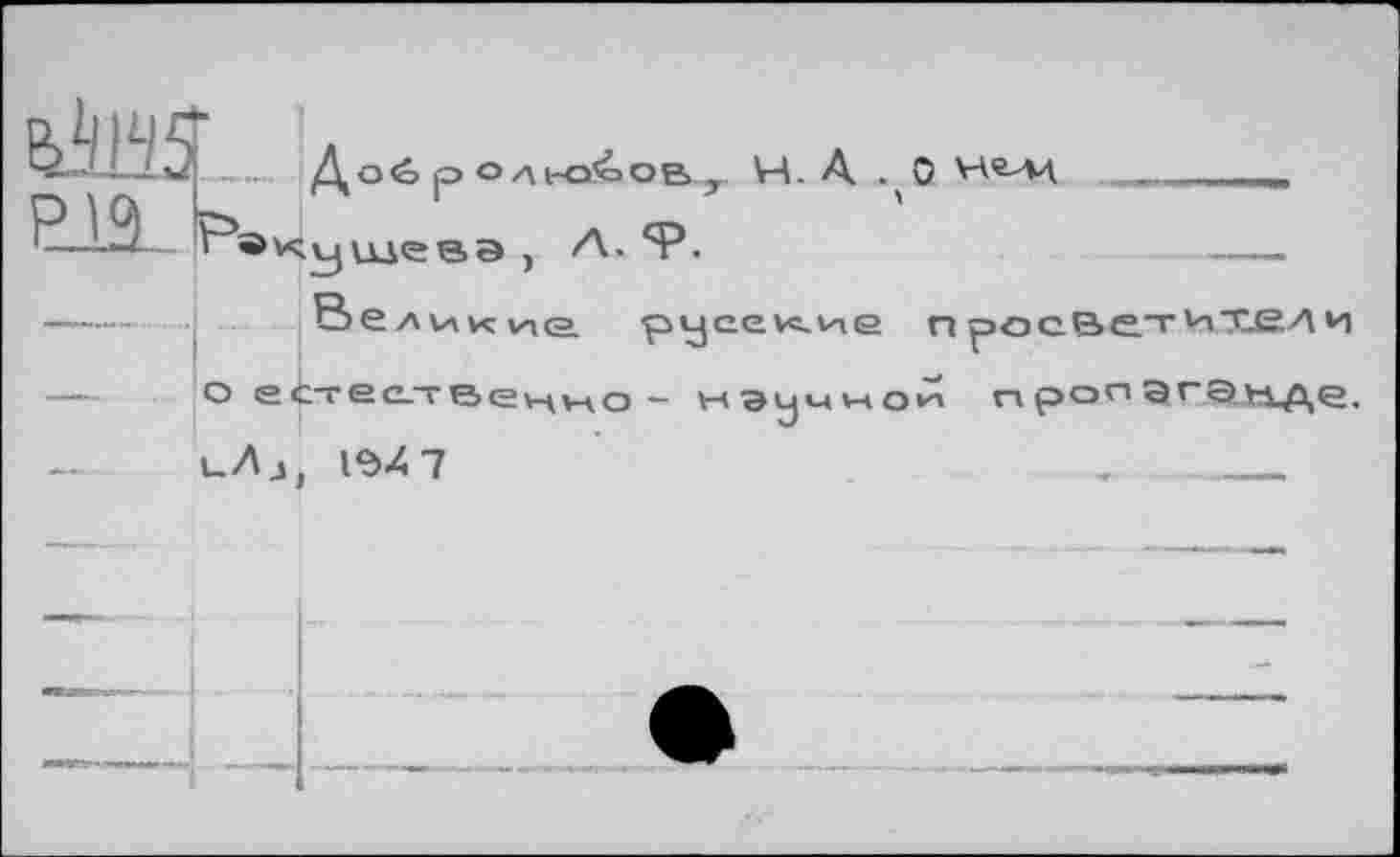 ﻿ЕЖ-FwJ
Д о é р о л ьо5о ов у VA. А . ,0 Не-лд ущевЭ , А- Ф.
Великие русские п росвет ихел о ес-ес.~венно - научной пропаганде.
иЛд, 19X7